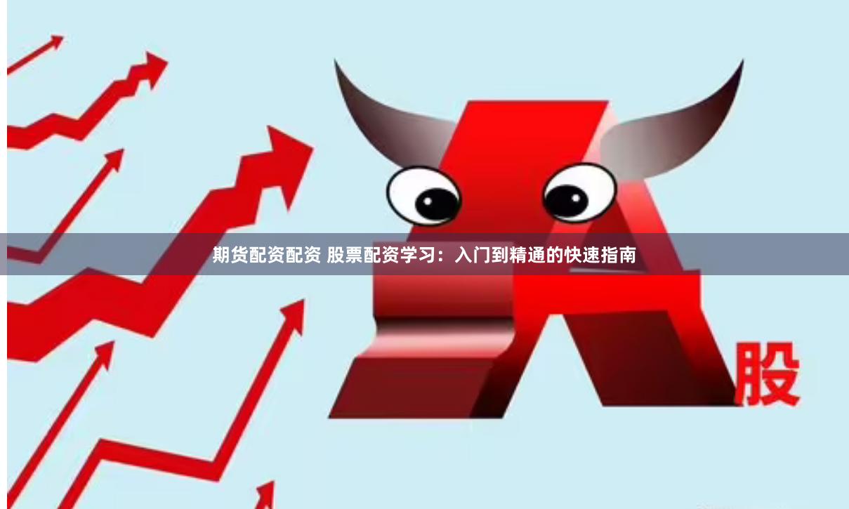 期货配资配资 股票配资学习：入门到精通的快速指南
