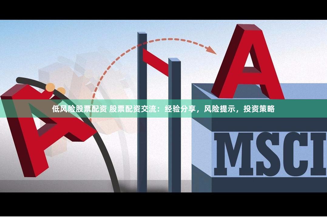 低风险股票配资 股票配资交流：经验分享，风险提示，投资策略
