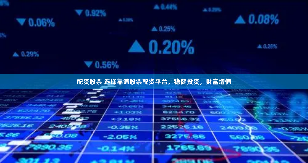配资股票 选择靠谱股票配资平台，稳健投资，财富增值