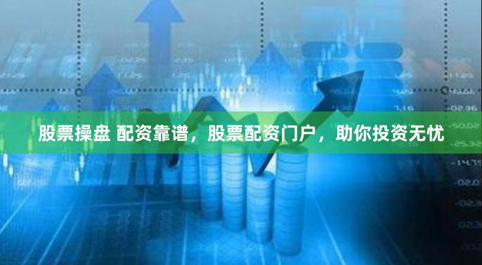 股票操盘 配资靠谱，股票配资门户，助你投资无忧