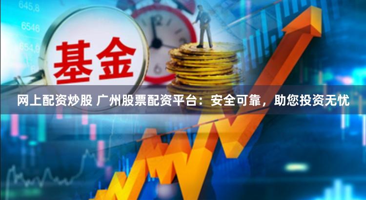网上配资炒股 广州股票配资平台：安全可靠，助您投资无忧