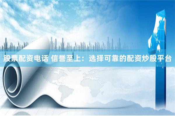 股票配资电话 信誉至上：选择可靠的配资炒股平台