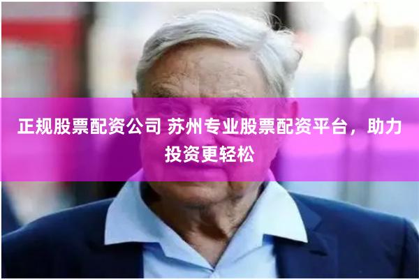 正规股票配资公司 苏州专业股票配资平台，助力投资更轻松