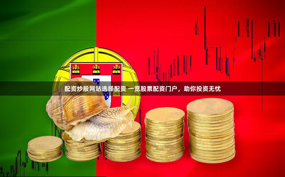 配资炒股网站选择配资 一览股票配资门户，助你投资无忧