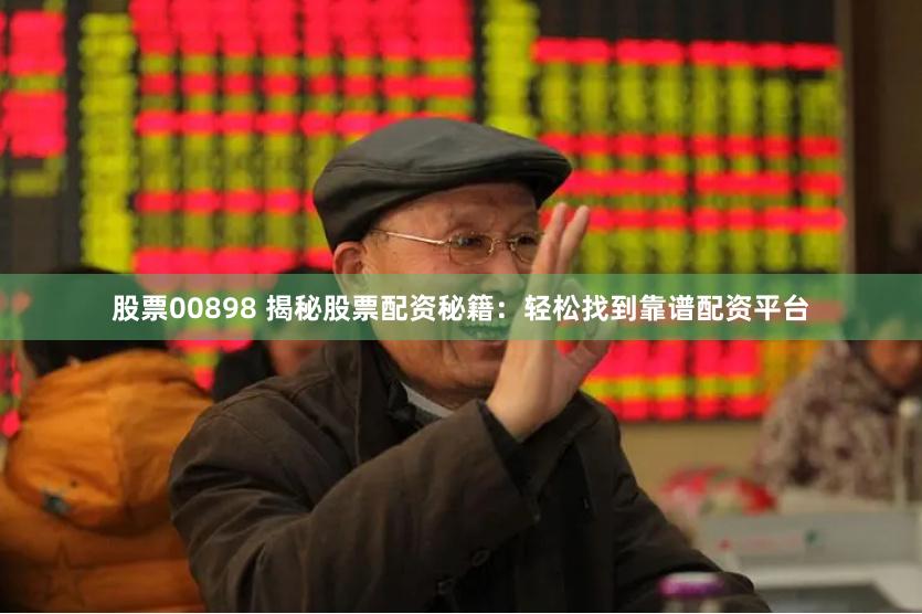 股票00898 揭秘股票配资秘籍：轻松找到靠谱配资平台