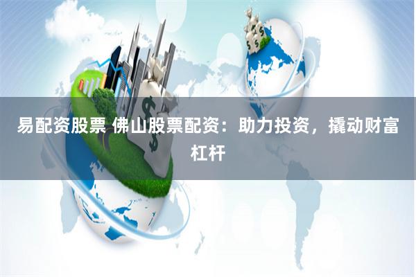 易配资股票 佛山股票配资：助力投资，撬动财富杠杆