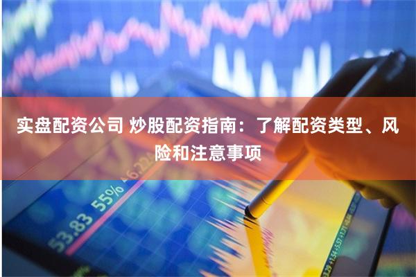 实盘配资公司 炒股配资指南：了解配资类型、风险和注意事项