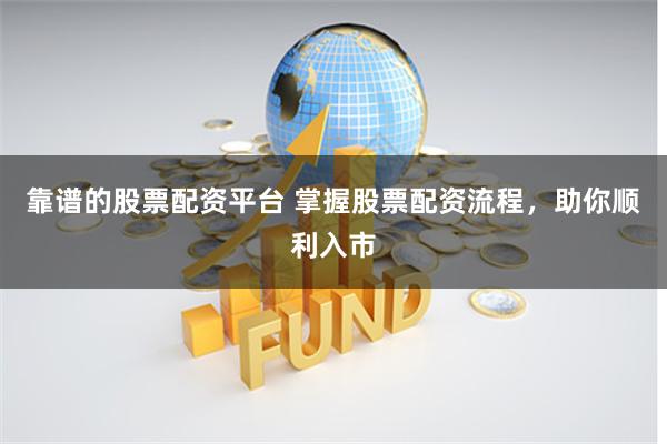 靠谱的股票配资平台 掌握股票配资流程，助你顺利入市