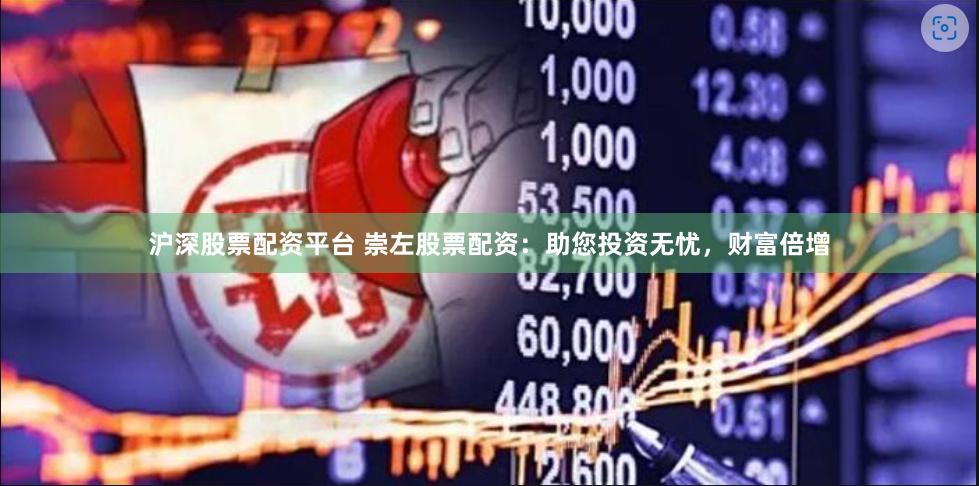 沪深股票配资平台 崇左股票配资：助您投资无忧，财富倍增