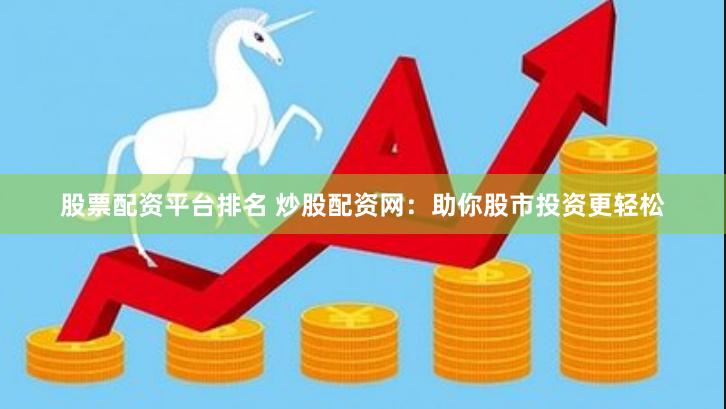 股票配资平台排名 炒股配资网：助你股市投资更轻松