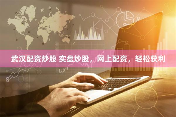 武汉配资炒股 实盘炒股，网上配资，轻松获利
