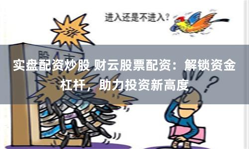 实盘配资炒股 财云股票配资：解锁资金杠杆，助力投资新高度