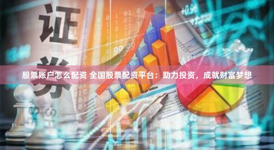 股票账户怎么配资 全国股票配资平台：助力投资，成就财富梦想