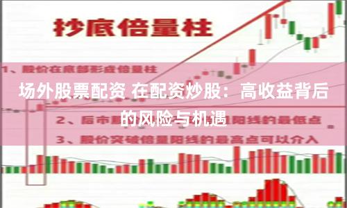 场外股票配资 在配资炒股：高收益背后的风险与机遇
