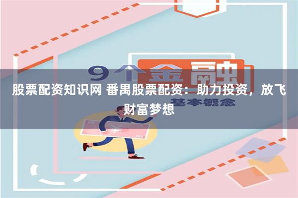 股票配资知识网 番禺股票配资：助力投资，放飞财富梦想