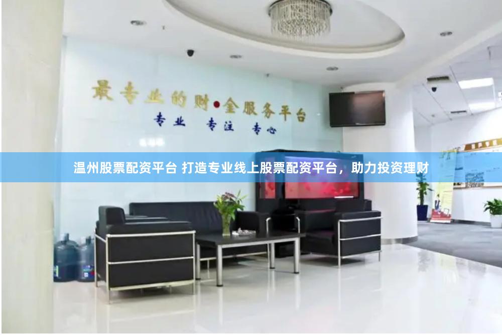 温州股票配资平台 打造专业线上股票配资平台，助力投资理财