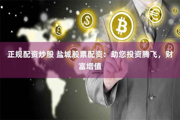 正规配资炒股 盐城股票配资：助您投资腾飞，财富增值