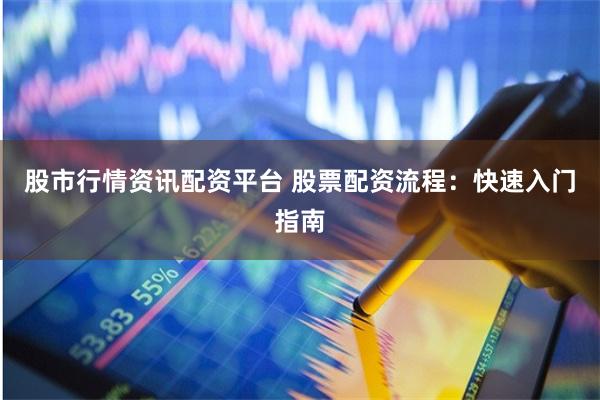 股市行情资讯配资平台 股票配资流程：快速入门指南