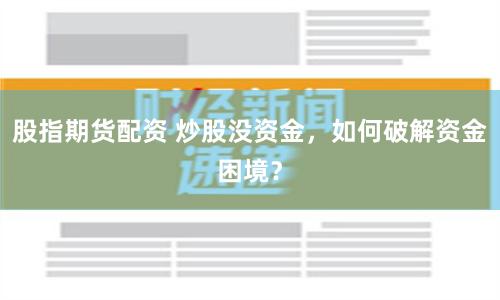 股指期货配资 炒股没资金，如何破解资金困境？