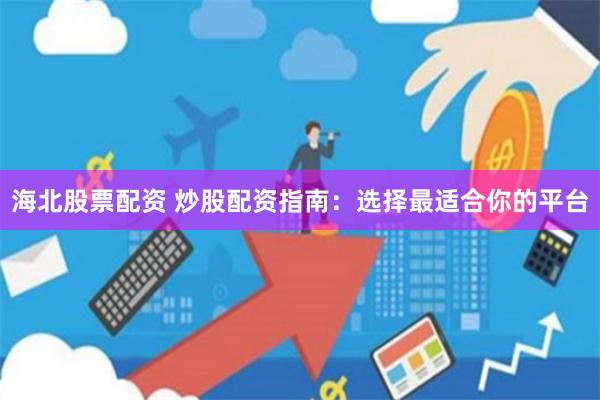 海北股票配资 炒股配资指南：选择最适合你的平台