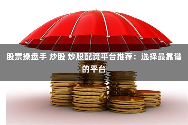 股票操盘手 炒股 炒股配资平台推荐：选择最靠谱的平台