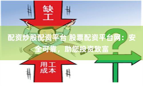 配资炒股配资平台 股票配资平台网：安全可靠，助您投资致富