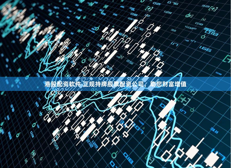 港股配资软件 正规持牌股票配资公司，助您财富增值