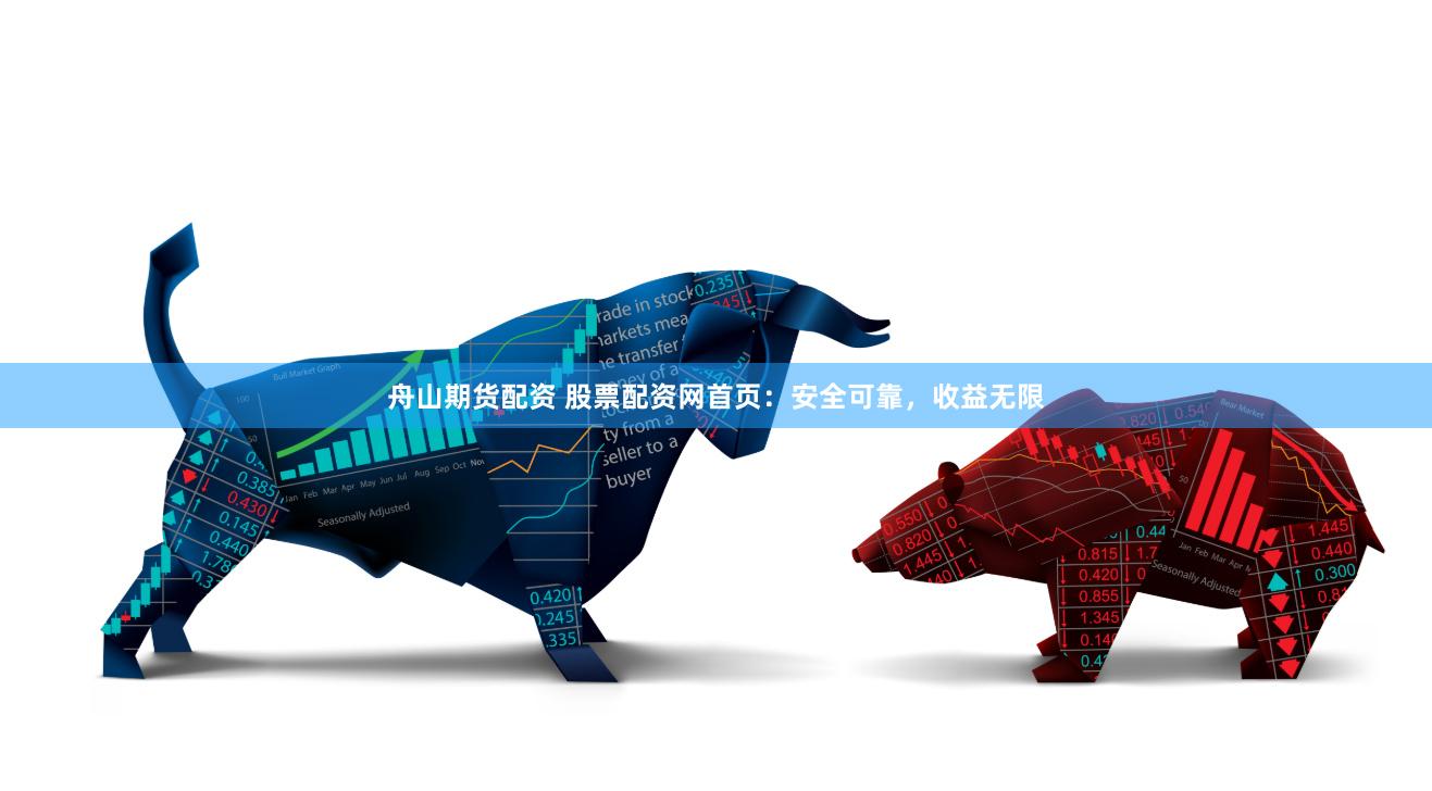 舟山期货配资 股票配资网首页：安全可靠，收益无限
