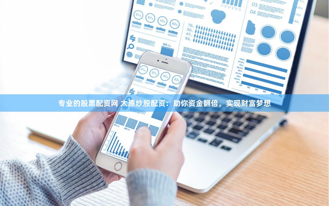 专业的股票配资网 太原炒股配资：助你资金翻倍，实现财富梦想