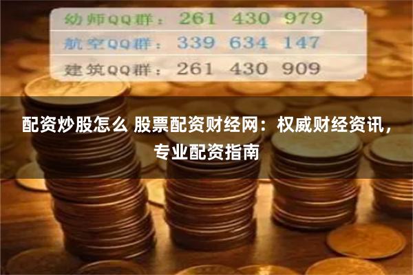 配资炒股怎么 股票配资财经网：权威财经资讯，专业配资指南