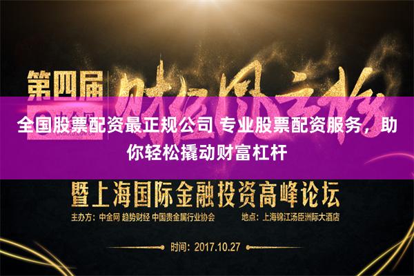 全国股票配资最正规公司 专业股票配资服务,助你轻松撬动财富杠杆