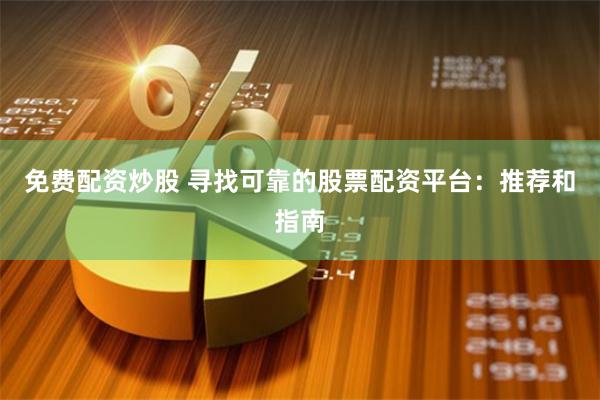 免费配资炒股 寻找可靠的股票配资平台：推荐和指南