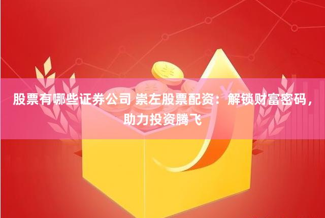 股票有哪些证券公司 崇左股票配资：解锁财富密码，助力投资腾飞