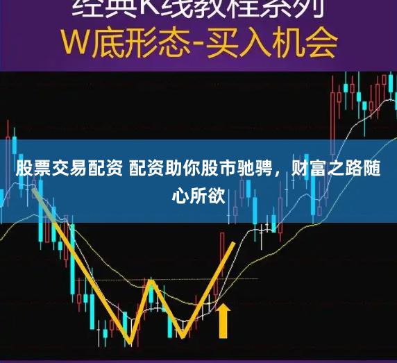 股票交易配资 配资助你股市驰骋，财富之路随心所欲