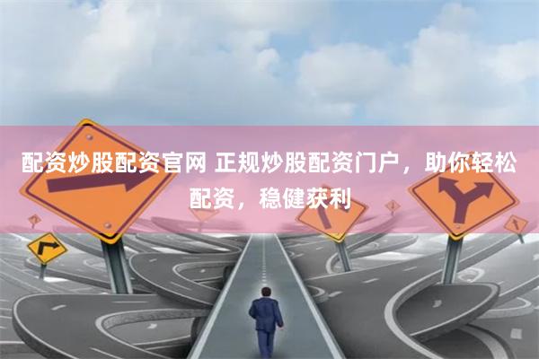配资炒股配资官网 正规炒股配资门户，助你轻松配资，稳健获利