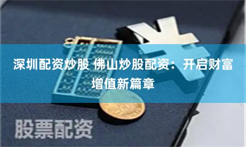 深圳配资炒股 佛山炒股配资：开启财富增值新篇章