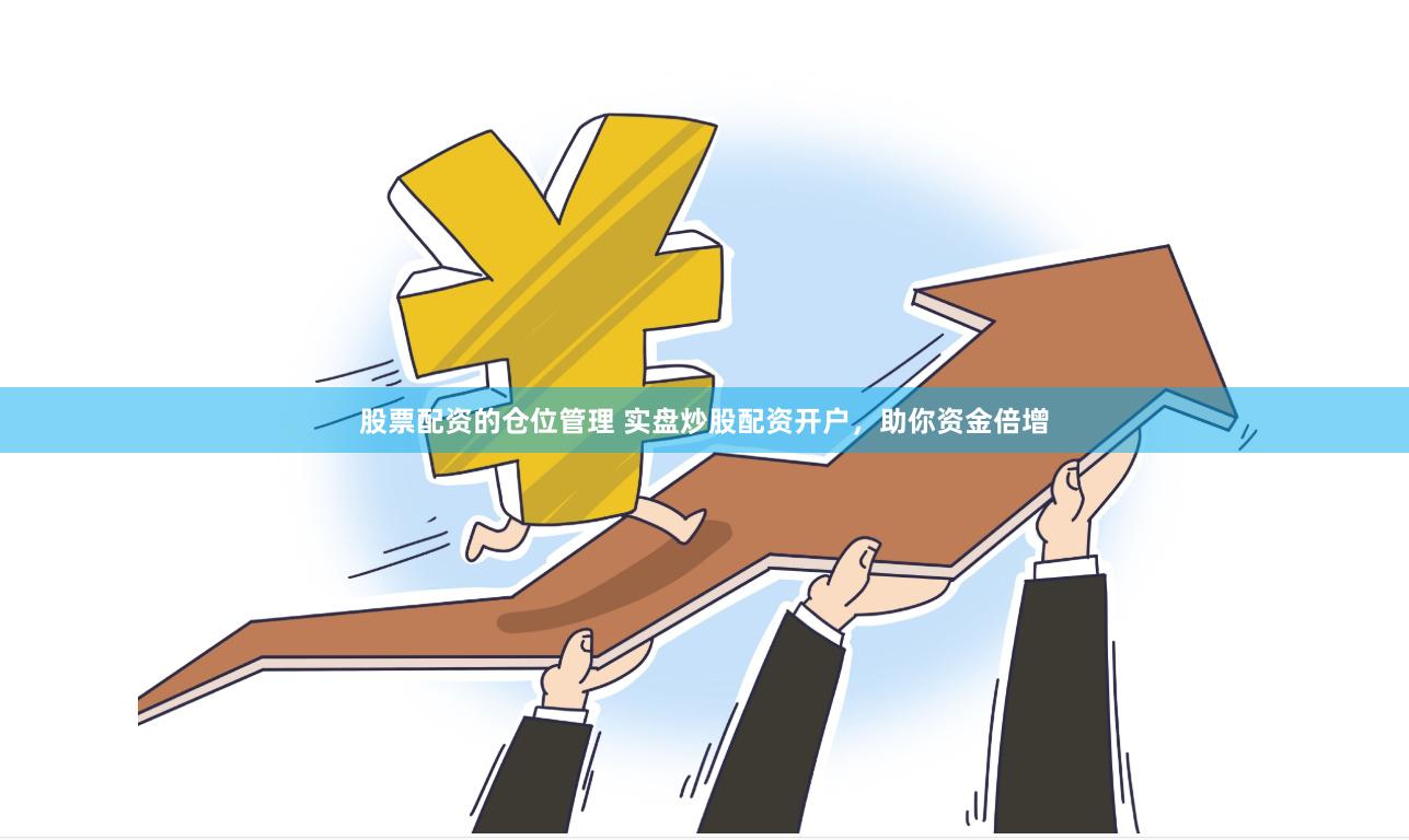 股票配资的仓位管理 实盘炒股配资开户，助你资金倍增