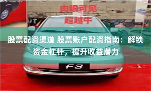 股票配资渠道 股票账户配资指南:解锁资金杠杆,提升收益潜力