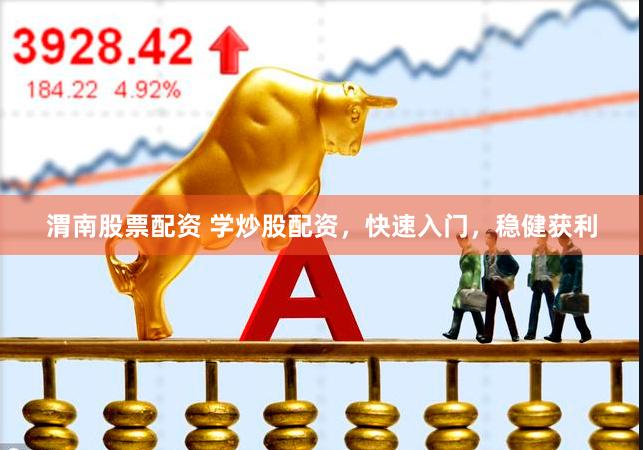 渭南股票配资 学炒股配资,快速入门,稳健获利