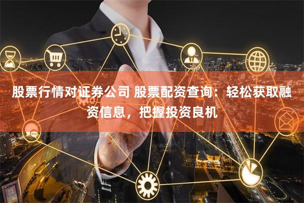 股票行情对证券公司 股票配资查询：轻松获取融资信息，把握投资良机
