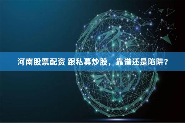 河南股票配资 跟私募炒股，靠谱还是陷阱？