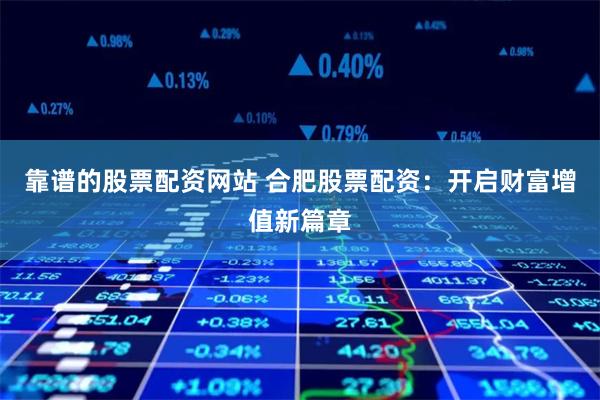 靠谱的股票配资网站 合肥股票配资:开启财富增值新篇章
