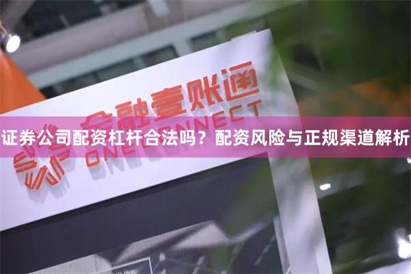 证券公司配资杠杆合法吗?配资风险与正规渠道解析