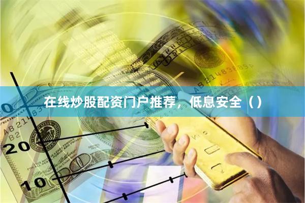 在线炒股配资门户推荐，低息安全（）