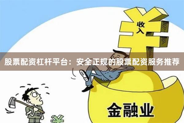 股票配资杠杆平台：安全正规的股票配资服务推荐