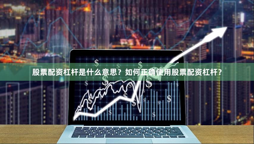 股票配资杠杆是什么意思？如何正确使用股票配资杠杆？