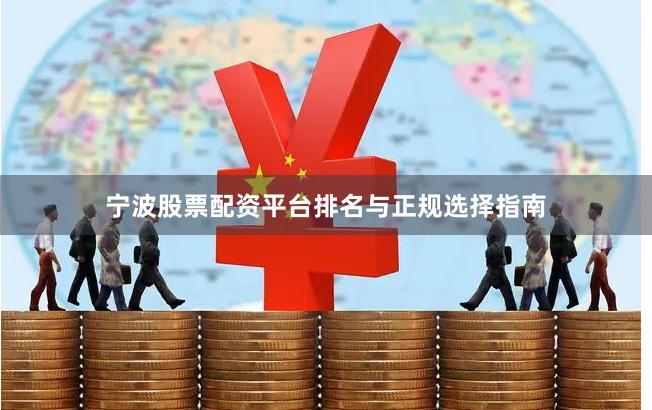 宁波股票配资平台排名与正规选择指南