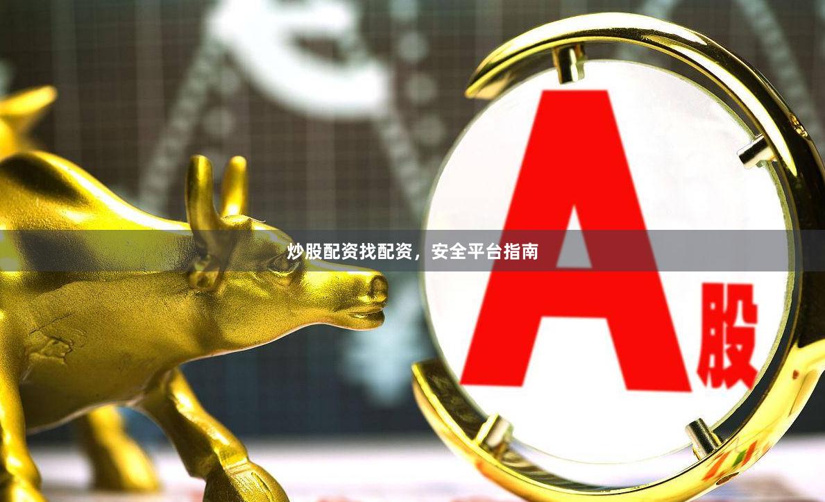 炒股配资找配资，安全平台指南