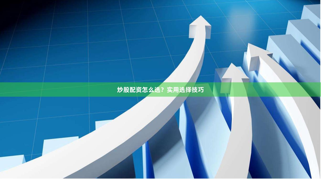 炒股配资怎么选？实用选择技巧