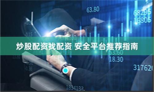 炒股配资找配资 安全平台推荐指南